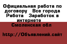 Официальная работа по договору - Все города Работа » Заработок в интернете   . Смоленская обл.